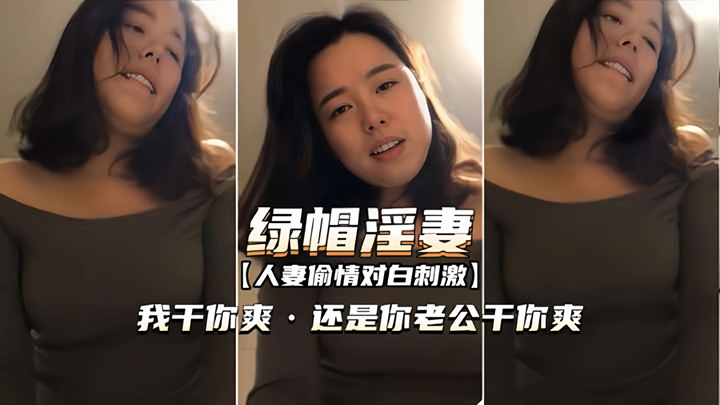 【绿帽淫妻人妻偷情】我干你爽，还是你老公干你爽